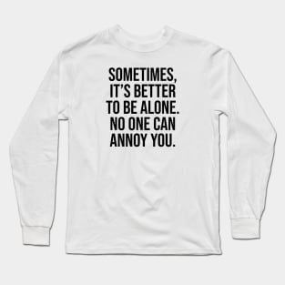 Sometimes is better to be alone no one can annoy you Long Sleeve T-Shirt